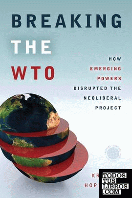Breaking the WTO : How Emerging Powers Disrupted the Neoliberal Project