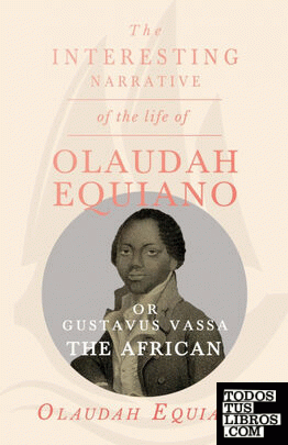 The Interesting Narrative of the Life of Olaudah Equiano, Or Gustavus Vassa, The African.