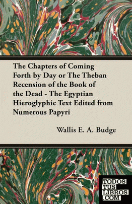 The Chapters of Coming Forth by Day or The Theban Recension of the Book of the Dead - The Egyptian Hieroglyphic Text Edited from Numerous Papyri