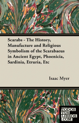 Scarabs - The History, Manufacture and Religious Symbolism of the Scarabaeus in Ancient Egypt, Phoenicia, Sardinia, Etruria, Etc