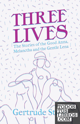 Three Lives - The Stories of the Good Anna, Melanctha and the Gentle Lena;With a