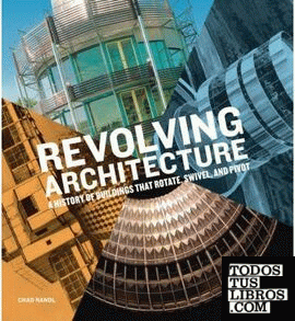 REVOLVING ARCHITECTURE. A HISTORY OF BUILDING THAT ROTATE, SWIVEL AND PIVOT