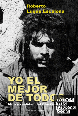YO EL MEJOR DE TODOS. Mito y Realidad del Che Guevara