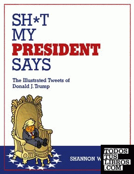 SH*T MY PRESIDENT SAYS: THE ILLUSTRATED TWEETS