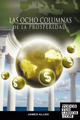Las Ocho Columnas de la Prosperidad por James Allen autor de Como un Hombre Piensa Asi es Su Vida