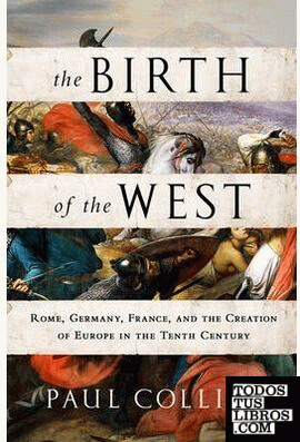THE BIRTH OF THE WEST: ROME, GERMANY, FRANCE, AND THE CREATION OF EUROPE IN THE