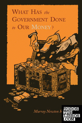 WHAT HAS THE GOVERNMENT DONE TO OUR MONEY? [REPRINT OF FIRST EDITION]