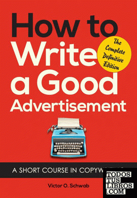 HOW TO WRITE A GOOD ADVERTISEMENT: A SHORT COURSE IN COPYWRITING