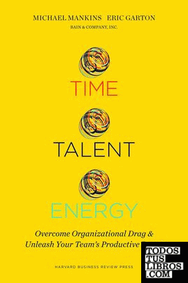 TIME, TALENT, ENERGY: OVERCOME ORGANIZATIONAL DRAG AND UNLEASH YOUR TEAM'S PRODU