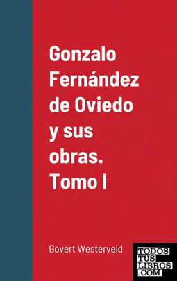 Gonzalo Fernández de Oviedo y sus obras. Tomo I