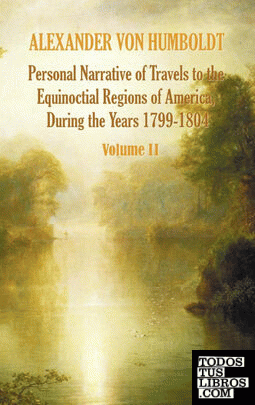 Personal Narrative of Travels to the Equinoctial Regions of America, During the Year 1799-1804 - Volume 2