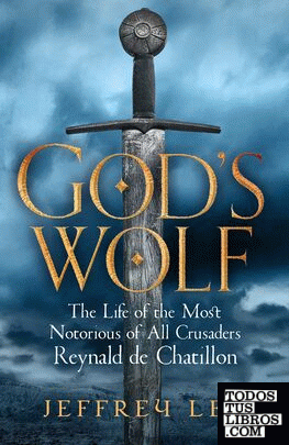 God's Wolf : The Life of the Most Notorious of All Crusaders: Reynald de Chatill