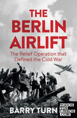 The Berlin Airlift : The Relief Operation that Defined the Cold War