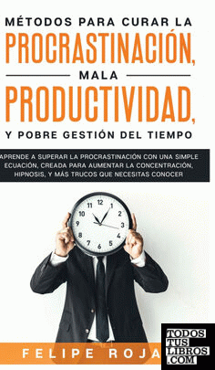 Métodos Para Curar la Procrastinación, Mala productividad, y Pobre Gestión del T