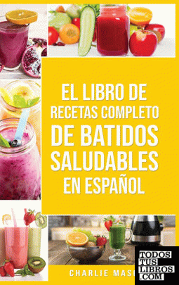 El Libro De Recetas Completo De Batidos Saludables En español; The Complete Reci