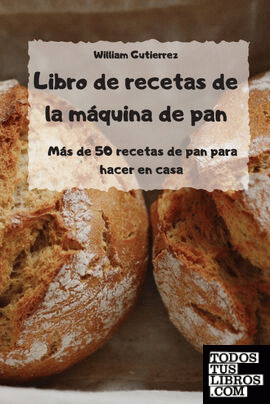 Libro de recetas de la máquina de pan - Más de 50 recetas de pan para hacer en c