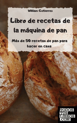 Libro de recetas de la máquina de pan - Más de 50 recetas de pan para hacer en c