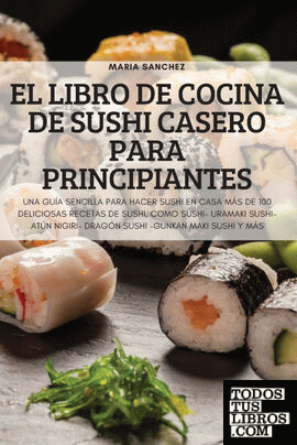 EL LIBRO DE COCINA DE SUSHI CASERO PARA PRINCIPIANTES de MARIA SANCHEZ  978-1-83789-564-9