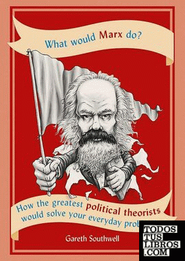What Would Marx Do? : How the greatest political theorists would solve your ever