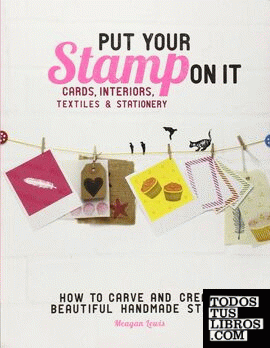Put Your Stamp On It: How to Carve and Create Beautiful Handmade Stamps