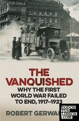 THE VANQUISHED : WHY THE FIRST WORLD WAR FAILED TO END, 1917-1923