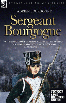 Sergeant Bourgogne - with Napoleon's Imperial Guard in the Russian campaign and on the retreat from Moscow 1812 - 13