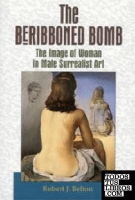 BERIBBONED BOMB, THE. THE IMAGE OF WOMAN IN MALE SURREALIST ART
