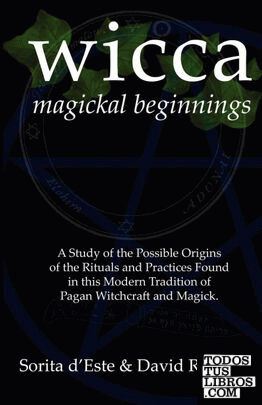 Wicca Magickal Beginnings - A Study of the Possible Origins of the Rituals and Practices Found in This Modern Tradition of Pagan Witchcraft and Magick
