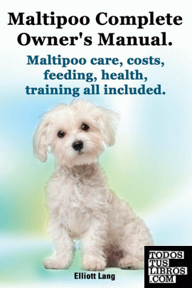 Maltipoo Complete Owner's Manual. Maltipoos Facts and Information. Maltipoo Care, Costs, Feeding, Health, Training All Included.