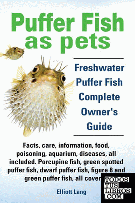 Puffer Fish as Pets. Freshwater Puffer Fish Facts, Care, Information, Food, Poisoning, Aquarium, Diseases, All Included. the Must Have Guide for All P