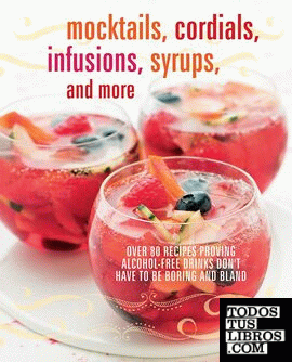 MOCKTAILS, CORDIALS, INFUSIONS, SYRUPS, AND MORE: OVER 80 RECIPES PROVING ALCOHO