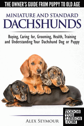 Dachshunds - The Owner's Guide From Puppy To Old Age - Choosing, Caring for, Grooming, Health, Training and Understanding Your Standard or Miniature Dachshund Dog