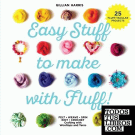 Easy Stuff to Make with Fluff : Felt, Weave, Spin, Knit. Crochet - Crafting with
