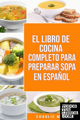 EL LIBRO DE COCINA COMPLETO PARA PREPARAR SOPA EN ESPAÑOL; THE FULL KITCHEN BOOK