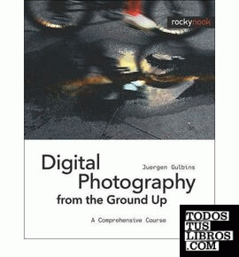 Digital Photography from the Ground Up : A Comprehensive Course