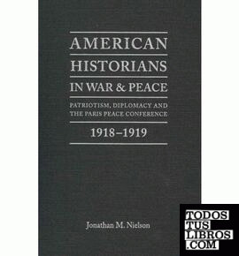 American historians in war and peace: patriotism, diplomacy and the Paris peace