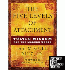 THE FIVE LEVELS OF ATTACHMENT: TOLTEC WISDOM FOR THE MODERN WORLD