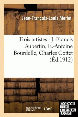 TROIS ARTISTES: J.FRANCIS AUBERTIN, E.ANTOINE BOURDELLE, CHARLES COTTET