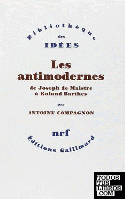 Les antimodernes (de Joseph de Maistre à Roland Barthes)