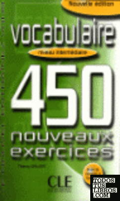 INTERMEDIAIRE. 450 NOUVEAUX EXERCICES: VOCABULAIRE (+ CORRIGES )