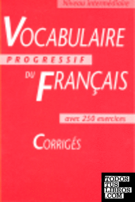 CORRIGES VOCABULAIRE PROGRESSIF DU FRANCAIS  AVEC. 250 EXERCISES
