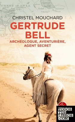 Gertrude Bell - Archéologue, aventurière, agent secret