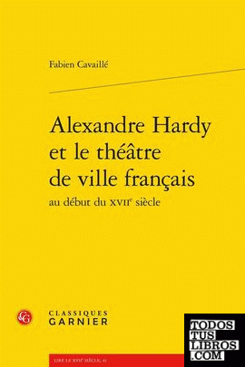 Alexandre Hardy et le théâtre de ville français au début du XVIIe siècle