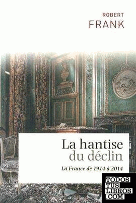 LA HANTISE DU DECLIN: LA FRANCE DE 1914 A 2014