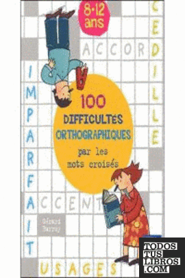 100 difficultés orthographiques par les mots croisés 8-12 ans