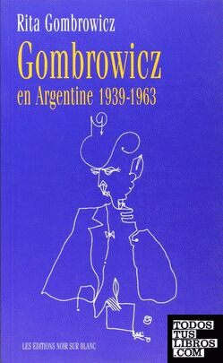 GOMBROWICZ EN ARGENTINE: TEMOIGNAGES ET DOCUMENTS 1939-1963
