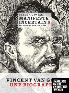 Manifeste incertain - Tome 5, Vincent Van Gogh, une biographie
