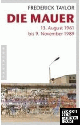 Die Mauer. 13. August 1961 bis 9. November 1989