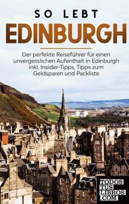 So lebt Edinburgh: Der perfekte Reiseführer für einen unvergesslichen Aufenthalt in Edinburgh inkl. Insider-Tipps, Tipps zum Geldsparen und Packliste