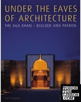 UNDER THE EAVES OF ARCHITECTURE. THE AGA KHAN: BUILDER AND PATRON